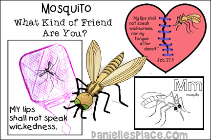 Mosquito ABC, I Believe Bible Lesson for Sunday School and Children's Ministry, Including Bible Crafts, Games, songs, and Bible Verse Review Activities, Memory Verse:
“My lips shall not speak wickedness, nor my tongue utter deceit.” Job 27:4, KJV, 3d paper mosquito craft, My Lips Shall Not Speak Evil Flyswatter Craft, Practice Printing and Writing, Broken Heart Craft, Mini Flyswatters craft, Mosquito Beanbag Toss Review Game, Don’t Get Bit by the Mosquito Bible Verse Review Game, Swat the Mosquito game, songs I am Special, Five Pesky Mosquitoes, daniellesplace.com, daniellespace.com, daniellplace.com, daniellsplace.com, danielsplace,com, danielspace.com, danielplace.com, danilesplace.com, danielplace.com